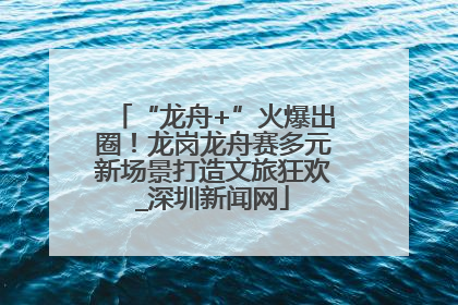 “龙舟+”火爆出圈！龙岗龙舟赛多元新场景打造文旅狂欢_深圳新闻网