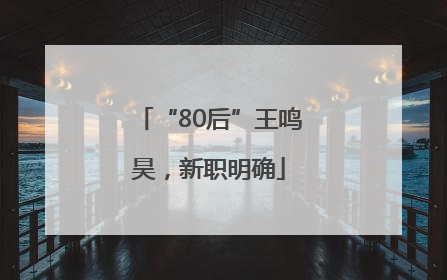 “80后”王鸣昊，新职明确
