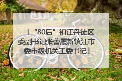 “80后”镇江丹徒区委副书记张蕾履新镇江市委市级机关工委书记