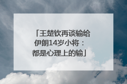 王楚钦再谈输给伊朗14岁小将：都是心理上的输