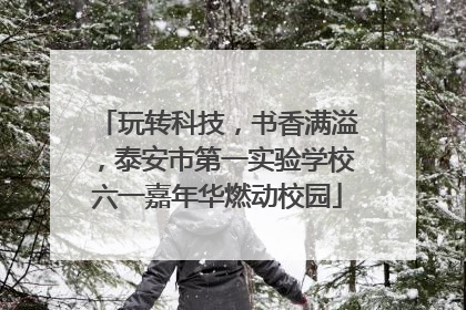 玩转科技，书香满溢，泰安市第一实验学校六一嘉年华燃动校园