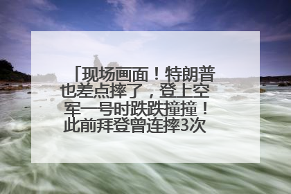 现场画面！特朗普也差点摔了，登上空军一号时跌跌撞撞！此前拜登曾连摔3次，被特朗普嘲讽