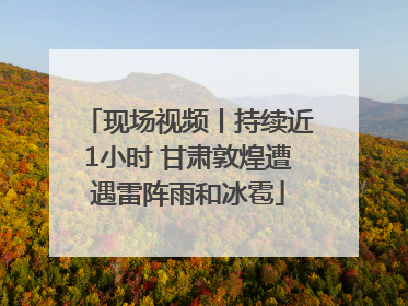 现场视频丨持续近1小时 甘肃敦煌遭遇雷阵雨和冰雹