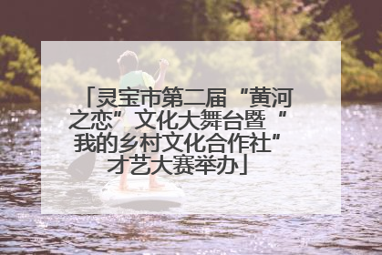 灵宝市第二届“黄河之恋”文化大舞台暨“我的乡村文化合作社”才艺大赛举办