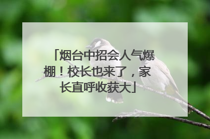 烟台中招会人气爆棚！校长也来了，家长直呼收获大