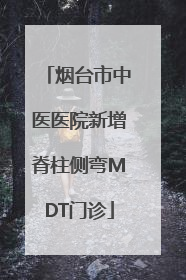 烟台市中医医院新增脊柱侧弯MDT门诊