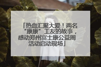 热血汇聚大爱！两名“康康”工友的故事，感动郑州富士康公益周活动启动现场
