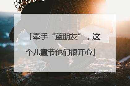 牵手“蓝朋友”，这个儿童节他们很开心