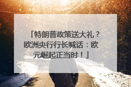 特朗普政策送大礼？欧洲央行行长喊话：欧元崛起正当时！