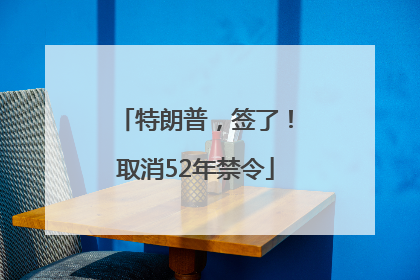 特朗普，签了！取消52年禁令