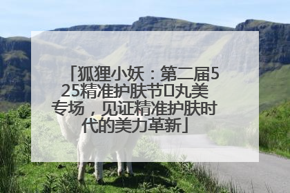狐狸小妖：第二届525精准护肤节✖丸美专场，见证精准护肤时代的美力革新