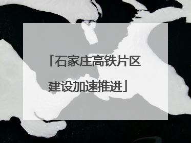 石家庄高铁片区建设加速推进