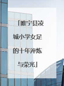 睢宁县凌城小学女足的十年淬炼与荣光
