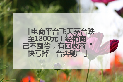 电商平台飞天茅台跌至1800元！经销商已不囤货，有回收商“快亏掉一台奔驰”
