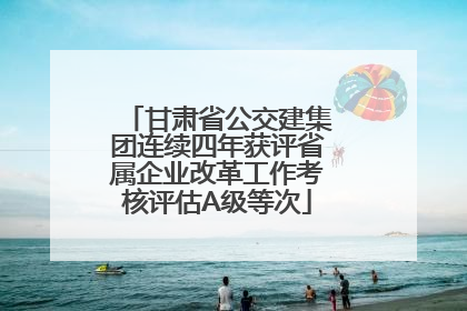 甘肃省公交建集团连续四年获评省属企业改革工作考核评估A级等次