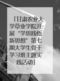 甘肃农业大学草业学院开展“学思践悟新思想”第七期大学生骨干学习班主题实践活动