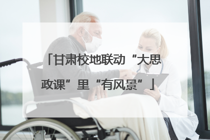 甘肃校地联动“大思政课”里“有风景”