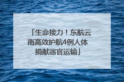 生命接力！东航云南高效护航4例人体捐献器官运输