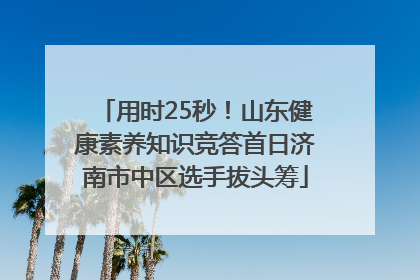 用时25秒！山东健康素养知识竞答首日济南市中区选手拔头筹