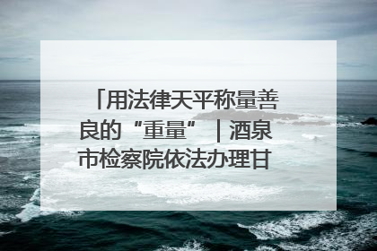 用法律天平称量善良的“重量”｜酒泉市检察院依法办理甘肃首例社区矫正对象见义勇为减刑案