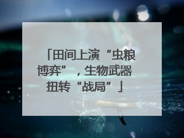 田间上演“虫粮博弈”，生物武器扭转“战局”