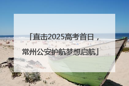 直击2025高考首日，常州公安护航梦想启航