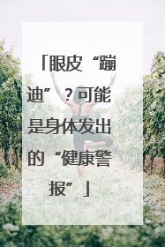 眼皮“蹦迪”？可能是身体发出的“健康警报”