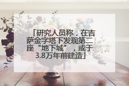 研究人员称，在吉萨金字塔下发现第二座“地下城”，或于3.8万年前建造