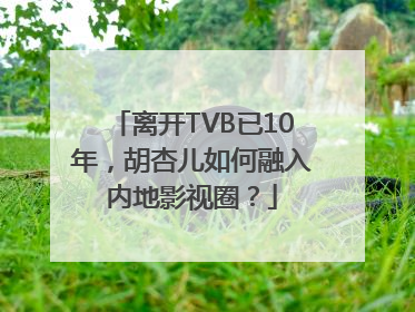 离开TVB已10年，胡杏儿如何融入内地影视圈？