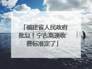 福建省人民政府批复！宁古高速收费标准定了