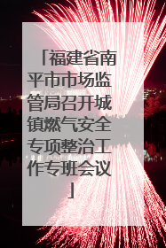 福建省南平市市场监管局召开城镇燃气安全专项整治工作专班会议