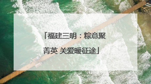 福建三明：粽意聚菁英 关爱暖征途