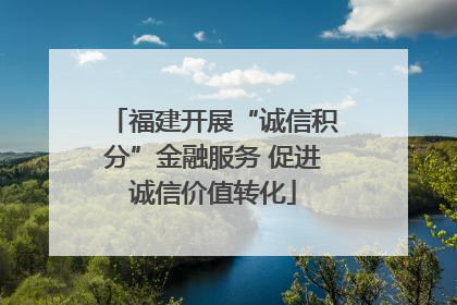 福建开展“诚信积分”金融服务 促进诚信价值转化