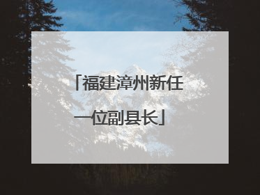 福建漳州新任一位副县长