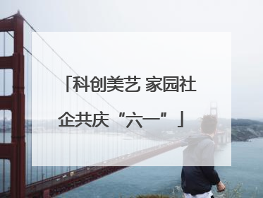 科创美艺 家园社企共庆“六一”