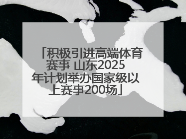 积极引进高端体育赛事 山东2025年计划举办国家级以上赛事200场