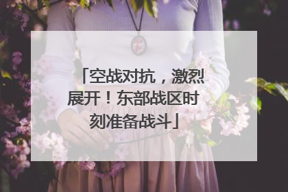 空战对抗，激烈展开！东部战区时刻准备战斗