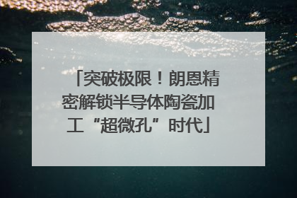 突破极限！朗恩精密解锁半导体陶瓷加工“超微孔”时代