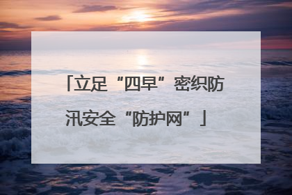 立足“四早”密织防汛安全“防护网”