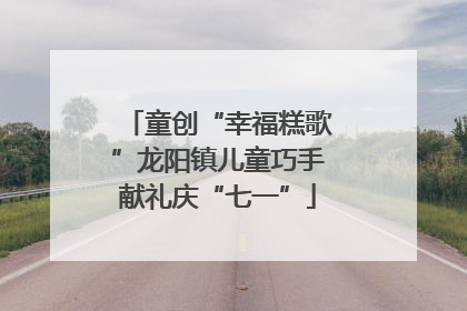 童创“幸福糕歌”龙阳镇儿童巧手献礼庆“七一”