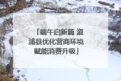 端午启新篇 溆浦县优化营商环境赋能消费升级