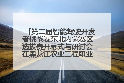 第二届智能驾驶开发者挑战赛东北内蒙赛区选拔赛开幕式与研讨会在黑龙江农业工程职业学院成功举行