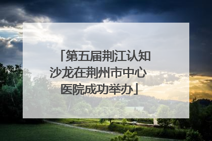 第五届荆江认知沙龙在荆州市中心医院成功举办