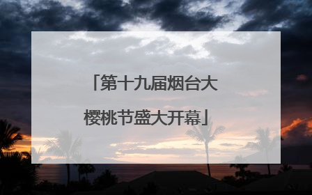 第十九届烟台大樱桃节盛大开幕