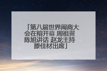 第八届世界闽商大会在榕开幕 周祖翼陈旭讲话 赵龙主持 滕佳材出席