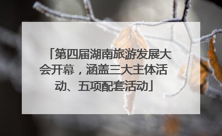 第四届湖南旅游发展大会开幕，涵盖三大主体活动、五项配套活动