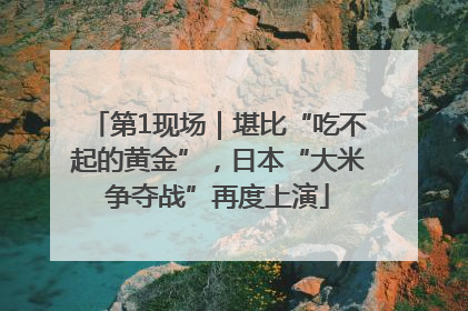 第1现场｜堪比“吃不起的黄金”，日本“大米争夺战”再度上演