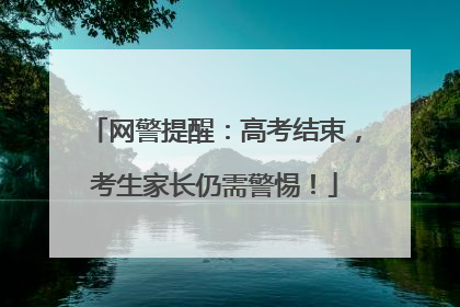 网警提醒：高考结束，考生家长仍需警惕！
