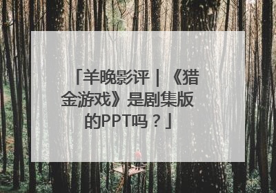 羊晚影评｜《猎金游戏》是剧集版的PPT吗？