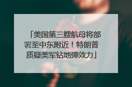 美国第三艘航母将部署至中东附近！特朗普质疑美军钻地弹效力